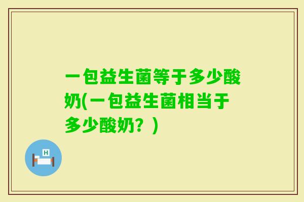 一包益生菌等于多少酸奶(一包益生菌相当于多少酸奶？)