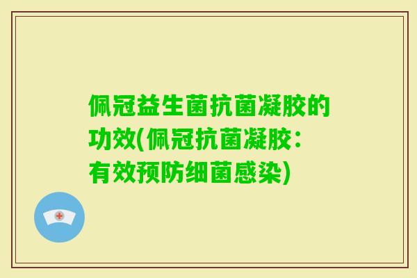 佩冠益生菌凝胶的功效(佩冠凝胶:有效) 佩冠益生菌凝胶的功效(佩冠凝胶:有效)