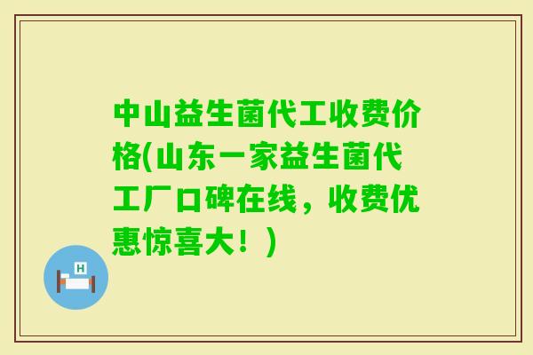 中山益生菌代工收费价格(山东一家益生菌代工厂口碑在线,收费优惠惊喜大!) 中山益生菌代工收费价格(山东一家益生菌代工厂口碑在线,收费优惠惊喜大!)