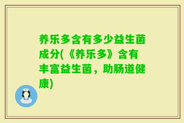 养乐多含有多少益生菌成分(《养乐多》含有丰富益生菌,助肠道健康) 养乐多含有多少益生菌成分(《养乐多》含有丰富益生菌,助肠道健康)