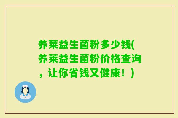 养莱益生菌粉多少钱(养莱益生菌粉价格查询,让你省钱又健康!) 养莱益生菌粉多少钱(养莱益生菌粉价格查询,让你省钱又健康!)