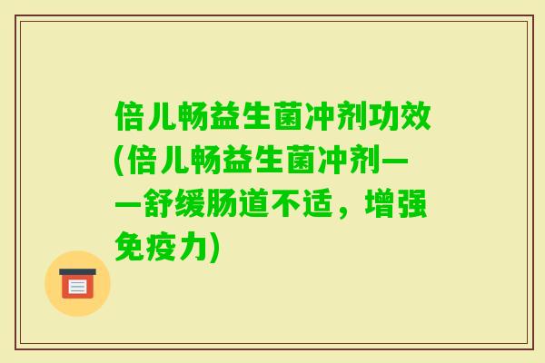 倍儿畅益生菌冲剂功效(倍儿畅益生菌冲剂——舒缓肠道不适,增强力) 倍儿畅益生菌冲剂功效(倍儿畅益生菌冲剂——舒缓肠道不适,增强力)