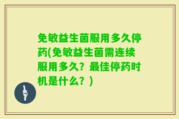免敏益生菌服用多久停药(免敏益生菌需连续服用多久？佳停药时机是什么？)