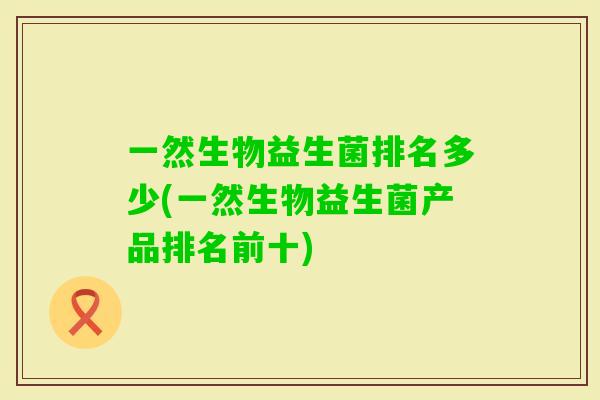 一然生物益生菌排名多少(一然生物益生菌产品排名前十)