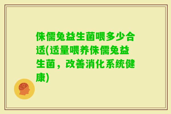 侏儒兔益生菌喂多少合适(适量喂养侏儒兔益生菌，改善消化系统健康)