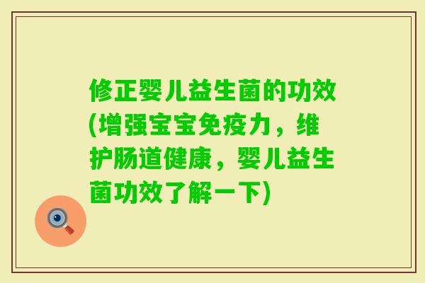 修正婴儿益生菌的功效(增强宝宝力，维护肠道健康，婴儿益生菌功效了解一下)