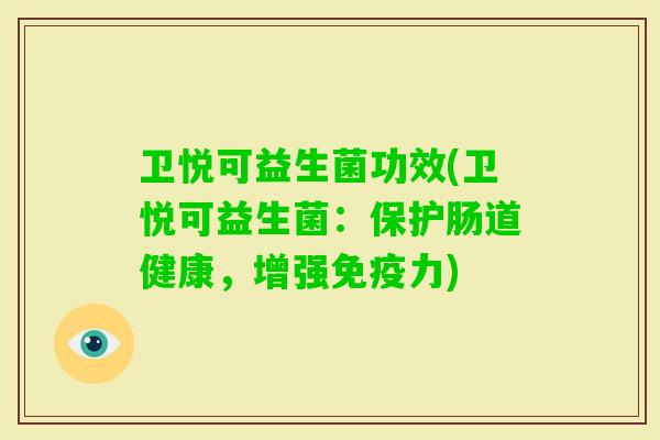 卫悦可益生菌功效(卫悦可益生菌:保护肠道健康,增强力) 卫悦可益生菌功效(卫悦可益生菌:保护肠道健康,增强力)