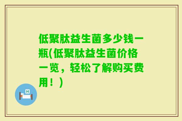 低聚肽益生菌多少钱一瓶(低聚肽益生菌价格一览，轻松了解购买费用！)