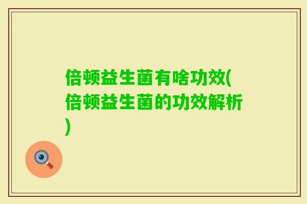 倍顿益生菌有啥功效(倍顿益生菌的功效解析)