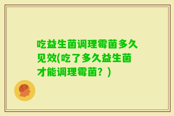 吃益生菌调理霉菌多久见效(吃了多久益生菌才能调理霉菌？)