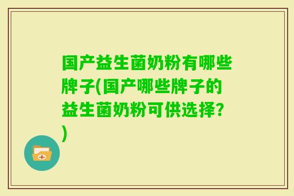 国产益生菌奶粉有哪些牌子(国产哪些牌子的益生菌奶粉可供选择？)