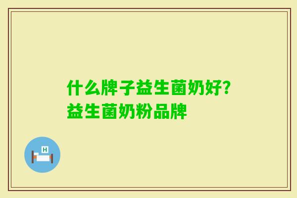 什么牌子益生菌奶好？益生菌奶粉品牌
