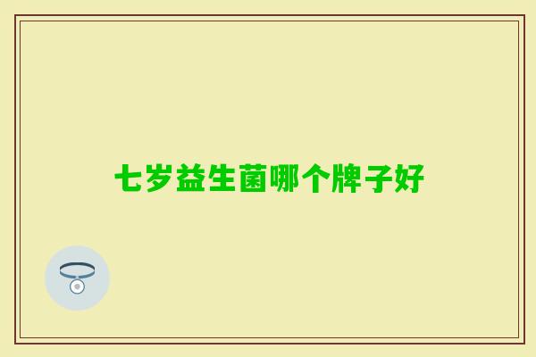 七岁益生菌哪个牌子好 七岁益生菌哪个牌子好