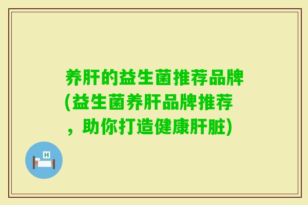 养的益生菌推荐品牌(益生菌养品牌推荐，助你打造健康)