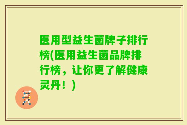 医用型益生菌牌子排行榜(医用益生菌品牌排行榜,让你更了解健康灵丹!) 医用型益生菌牌子排行榜(医用益生菌品牌排行榜,让你更了解健康灵丹!)
