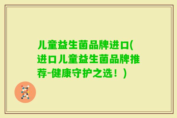 儿童益生菌品牌进口(进口儿童益生菌品牌推荐-健康守护之选!) 儿童益生菌品牌进口(进口儿童益生菌品牌推荐-健康守护之选!)