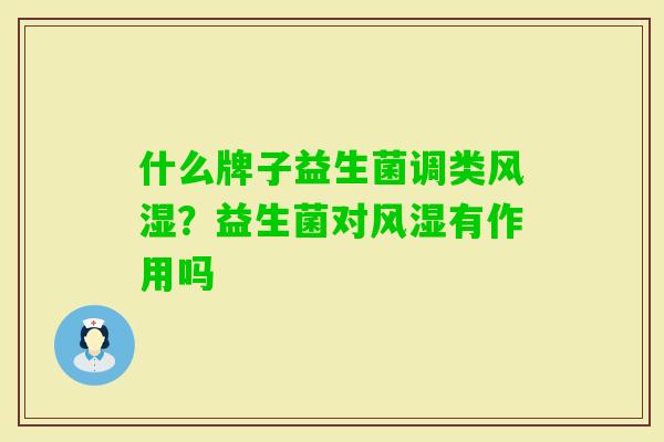 什么牌子益生菌调类风湿?益生菌对风湿有作用吗 什么牌子益生菌调类风湿?益生菌对风湿有作用吗