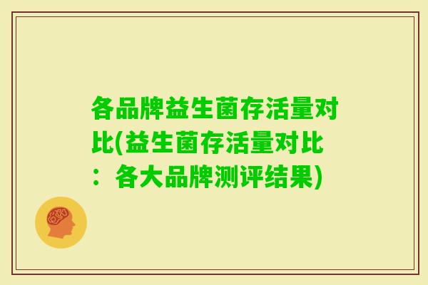 各品牌益生菌存活量对比(益生菌存活量对比：各大品牌测评结果)