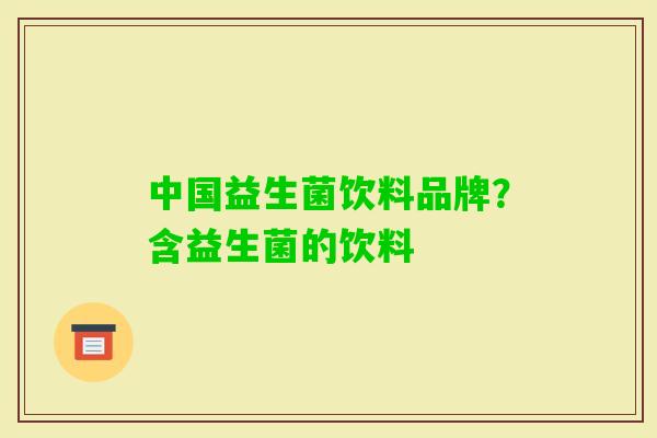 中国益生菌饮料品牌？含益生菌的饮料