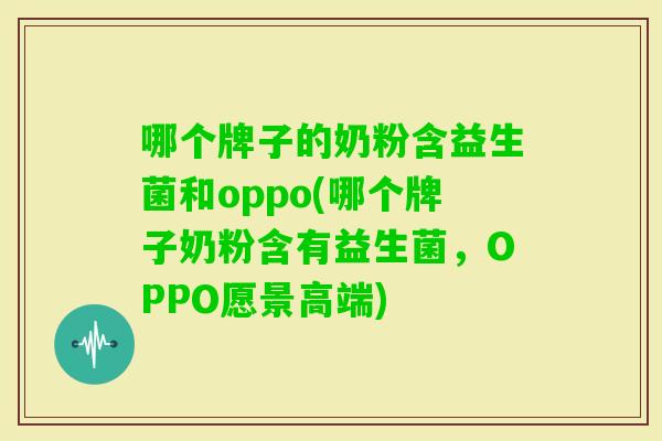 哪个牌子的奶粉含益生菌和oppo(哪个牌子奶粉含有益生菌,OPPO愿景高端) 哪个牌子的奶粉含益生菌和oppo(哪个牌子奶粉含有益生菌,OPPO愿景高端)