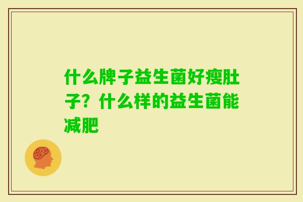 什么牌子益生菌好瘦肚子？什么样的益生菌能