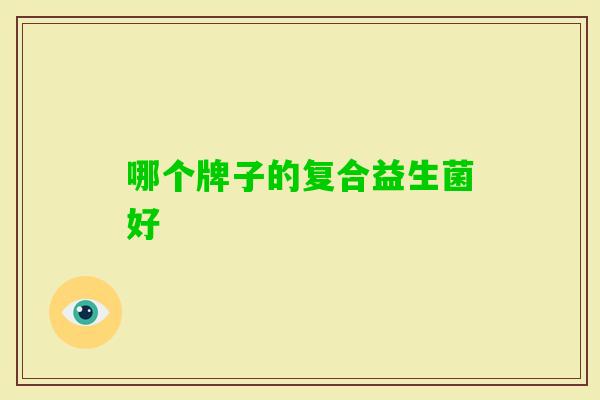 哪个牌子的复合益生菌好 哪个牌子的复合益生菌好