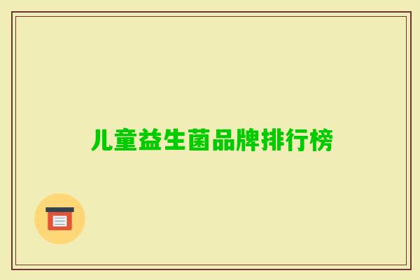 儿童益生菌品牌排行榜 儿童益生菌品牌排行榜
