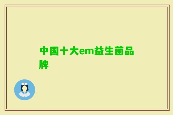 中国十大em益生菌品牌 中国十大em益生菌品牌
