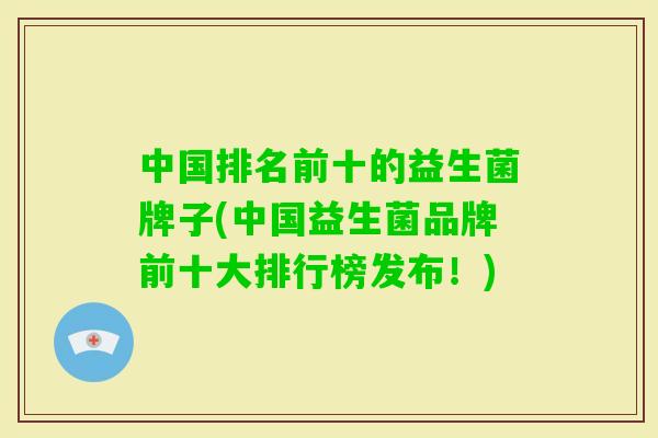 中国排名前十的益生菌牌子(中国益生菌品牌前十大排行榜发布！)