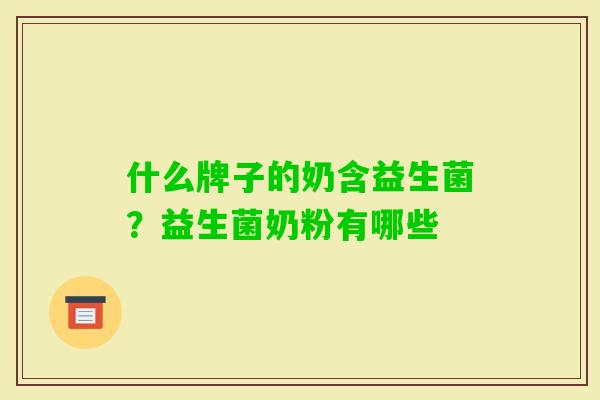 什么牌子的奶含益生菌？益生菌奶粉有哪些