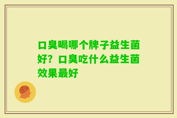喝哪个牌子益生菌好？吃什么益生菌效果好