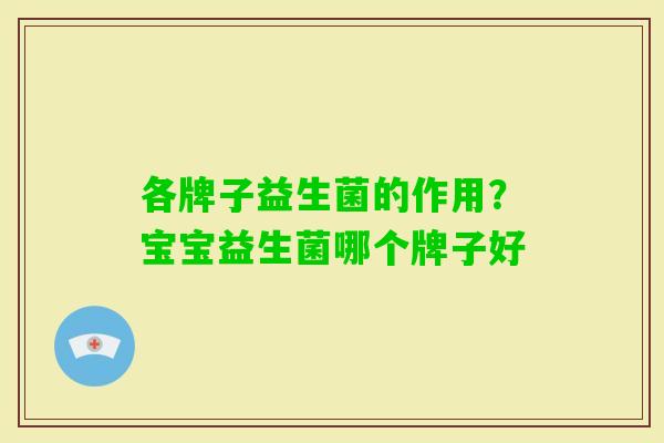 各牌子益生菌的作用?宝宝益生菌哪个牌子好 各牌子益生菌的作用?宝宝益生菌哪个牌子好