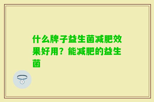 什么牌子益生菌效果好用?能的益生菌 什么牌子益生菌效果好用?能的益生菌