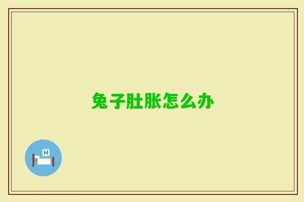 兔子肚胀怎么办 兔子肚胀怎么办