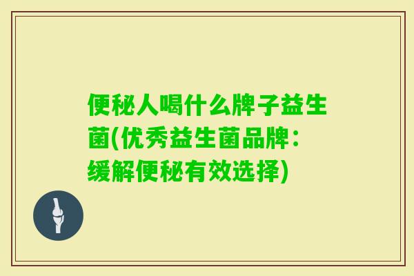 人喝什么牌子益生菌(优秀益生菌品牌：缓解有效选择)
