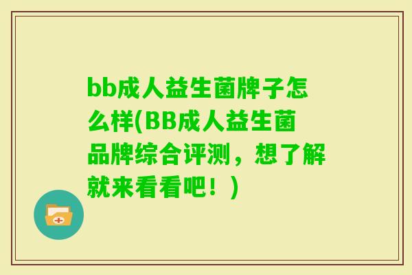 bb成人益生菌牌子怎么样(BB成人益生菌品牌综合评测,想了解就来看看吧!) bb成人益生菌牌子怎么样(BB成人益生菌品牌综合评测,想了解就来看看吧!)