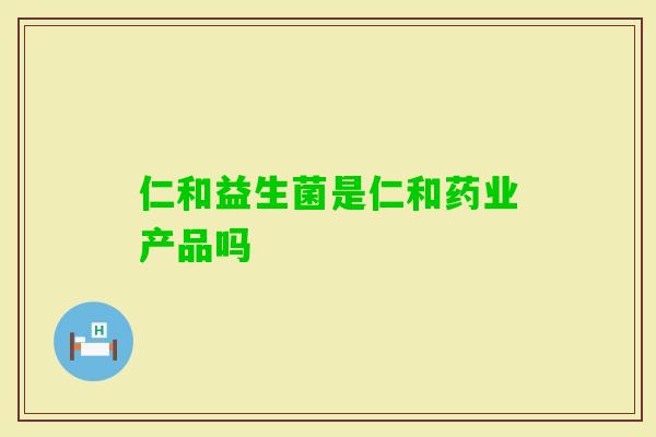 仁和益生菌是仁和药业产品吗 仁和益生菌是仁和药业产品吗