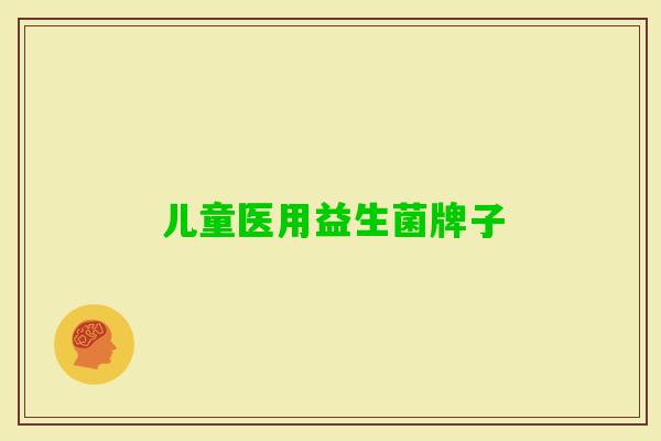 儿童医用益生菌牌子 儿童医用益生菌牌子