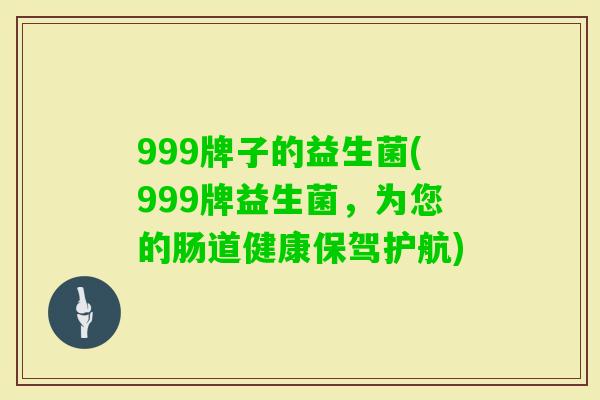 999牌子的益生菌(999牌益生菌,为您的肠道健康保驾护航) 999牌子的益生菌(999牌益生菌,为您的肠道健康保驾护航)