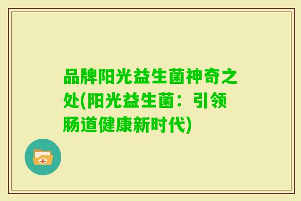 品牌阳光益生菌神奇之处(阳光益生菌:引领肠道健康新时代) 品牌阳光益生菌神奇之处(阳光益生菌:引领肠道健康新时代)