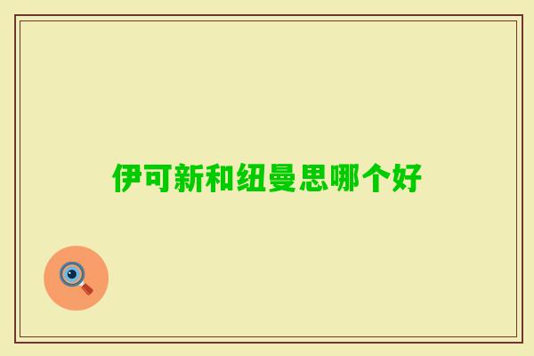 伊可新和纽曼思哪个好 伊可新和纽曼思哪个好