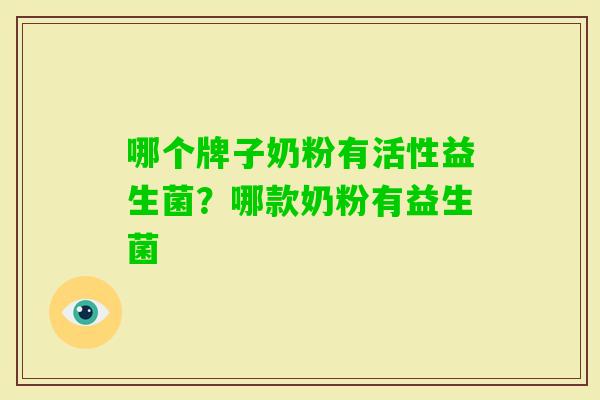 哪个牌子奶粉有活性益生菌?哪款奶粉有益生菌 哪个牌子奶粉有活性益生菌?哪款奶粉有益生菌