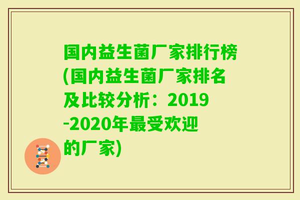 国内益生菌厂家排行榜(国内益生菌厂家排名及比较分析:2019-2020年受欢迎的厂家) 国内益生菌厂家排行榜(国内益生菌厂家排名及比较分析:2019-2020年受欢迎的厂家)