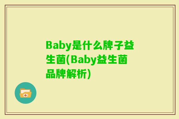 Baby是什么牌子益生菌(Baby益生菌品牌解析) Baby是什么牌子益生菌(Baby益生菌品牌解析)