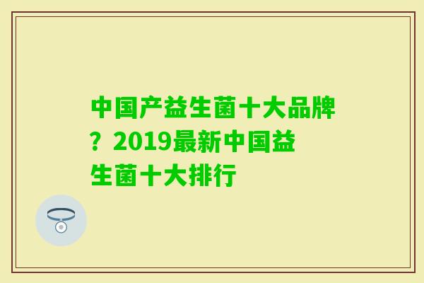 中国产益生菌十大品牌?2019新中国益生菌十大排行 中国产益生菌十大品牌?2019新中国益生菌十大排行