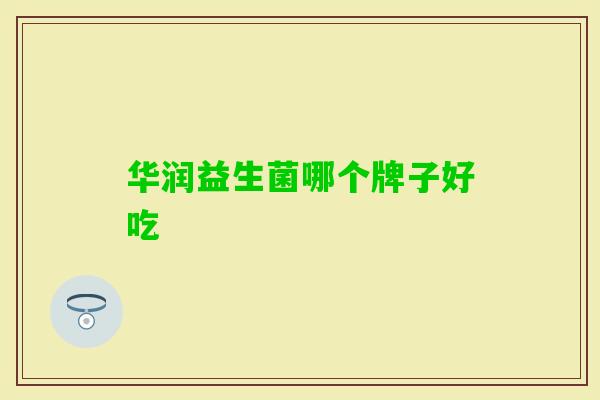华润益生菌哪个牌子好吃 华润益生菌哪个牌子好吃