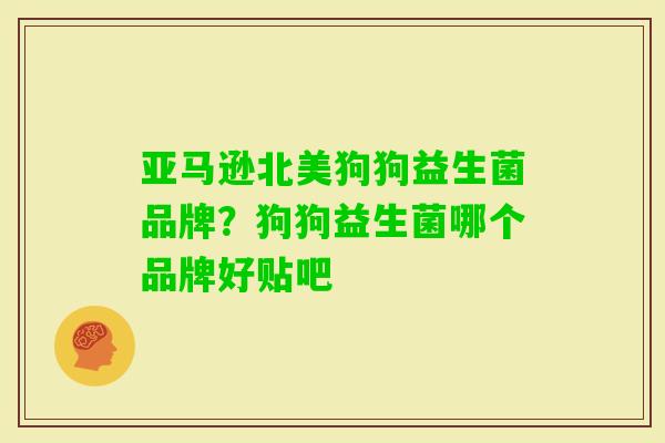 亚马逊北美狗狗益生菌品牌?狗狗益生菌哪个品牌好贴吧 亚马逊北美狗狗益生菌品牌?狗狗益生菌哪个品牌好贴吧