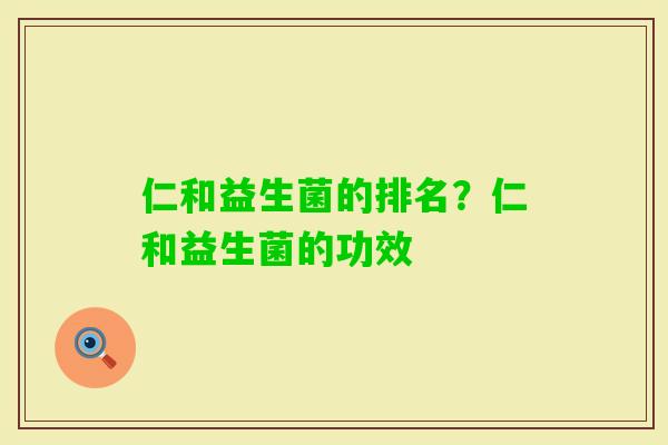 仁和益生菌的排名?仁和益生菌的功效 仁和益生菌的排名?仁和益生菌的功效