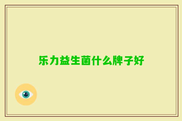 乐力益生菌什么牌子好 乐力益生菌什么牌子好