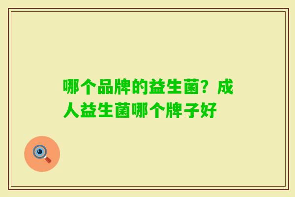哪个品牌的益生菌?成人益生菌哪个牌子好 哪个品牌的益生菌?成人益生菌哪个牌子好